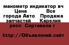 манометр индикатор вч › Цена ­ 1 000 - Все города Авто » Продажа запчастей   . Карелия респ.,Сортавала г.